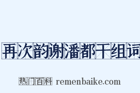 再次韵谢潘都干组词是什么意思的图片